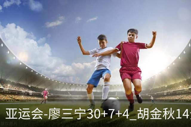 亚运会-廖三宁30+7+4 胡金秋14分 中国男篮擒沙特进四强